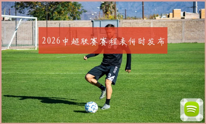 2026中超联赛赛程表何时发布