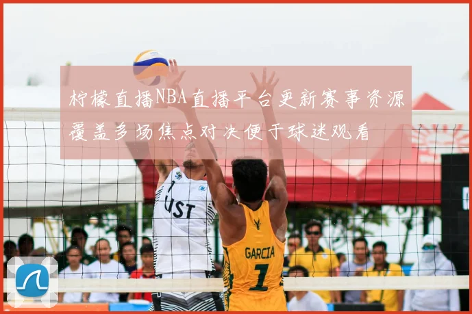 柠檬直播NBA直播平台更新赛事资源覆盖多场焦点对决便于球迷观看