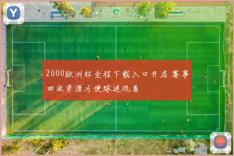 2000欧洲杯全程下载入口开启 赛事回放资源方便球迷观看