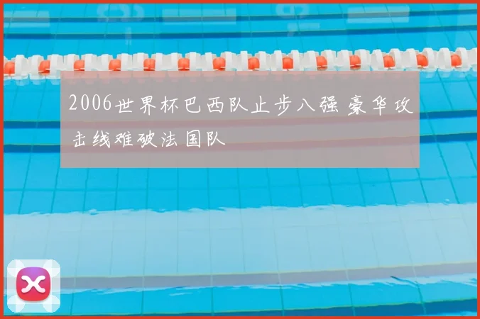 2006世界杯巴西队止步八强 豪华攻击线难破法国队