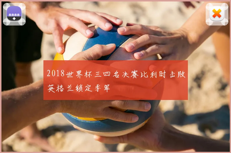 2018世界杯三四名决赛比利时击败英格兰锁定季军