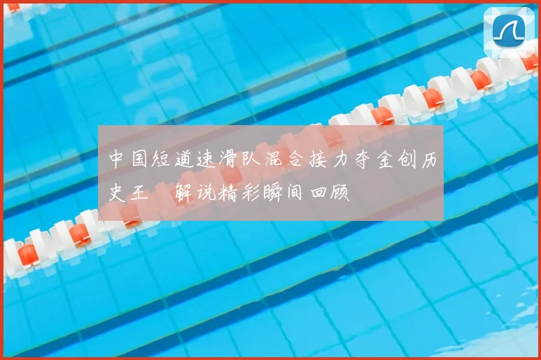 中国短道速滑队混合接力夺金创历史王濛解说精彩瞬间回顾