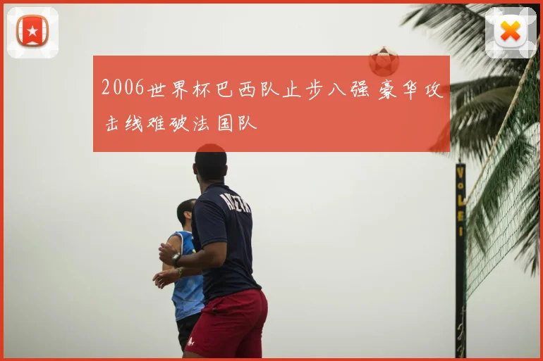 2006世界杯巴西队止步八强 豪华攻击线难破法国队
